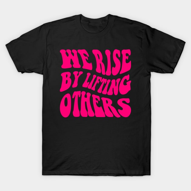 We Rise By Lifting Others T-Shirt by armodilove